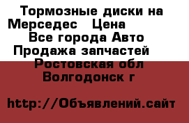 Тормозные диски на Мерседес › Цена ­ 3 000 - Все города Авто » Продажа запчастей   . Ростовская обл.,Волгодонск г.